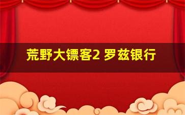 荒野大镖客2 罗兹银行